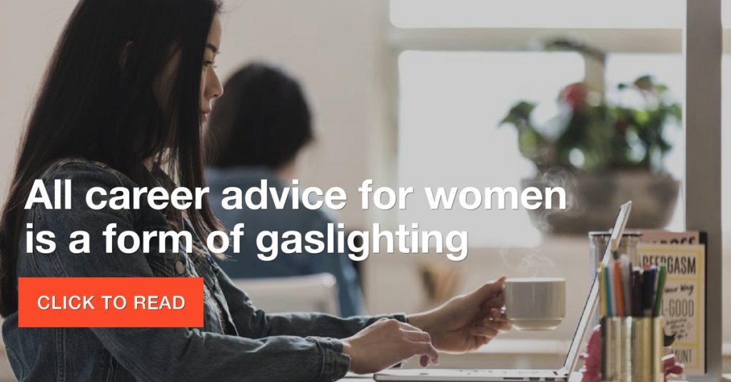 All career advice for women is a form of gaslighting