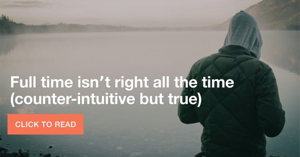 Full time isn’t right ALL the time, counter-intuitive but true